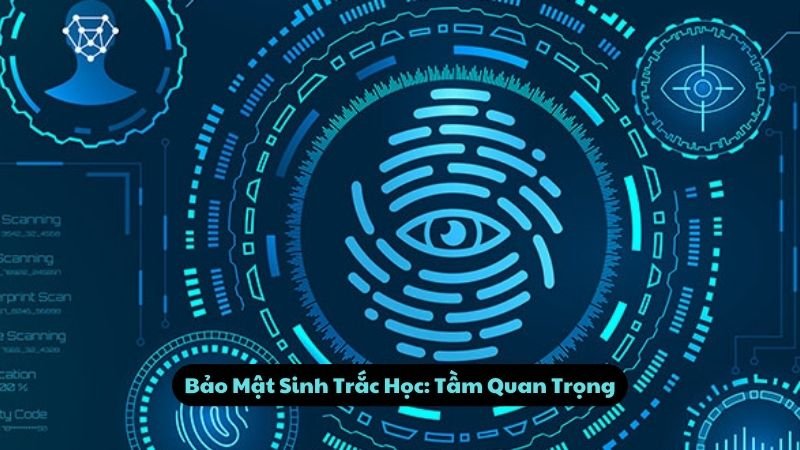 Bảo Mật Sinh Trắc Học: Tầm Quan Trọng