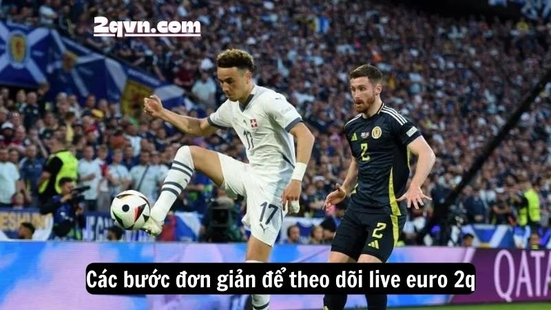 Các bước đơn giản để theo dõi live euro 2q