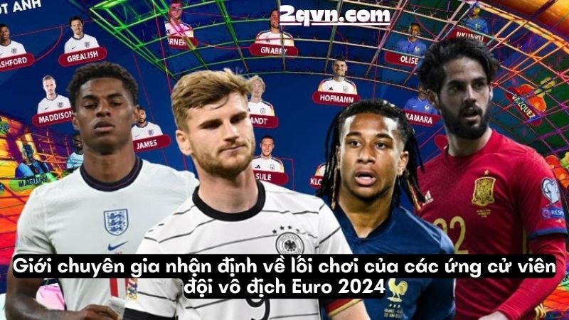 Giới chuyên gia nhận định về lối chơi của các ứng cử viên đội vô địch Euro 2024