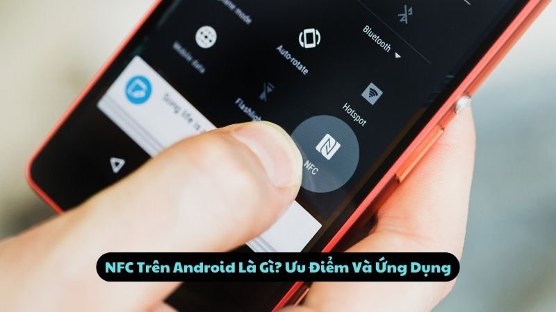 NFC Trên Android Là Gì? Ưu Điểm Và Ứng Dụng