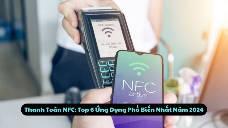 Top 6 Ứng Dụng Thanh Toán NFC Phổ Biến Nhất 2024