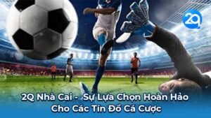 2Q Nhà Cai - Sự Lựa Chọn Hoàn Hảo Cho Các Tín Đồ Cá Cược