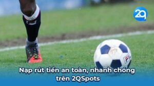 Nạp rút tiền an toàn, nhanh chóng trên 2QSpots