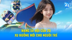 Mạng xã hội của 2Q - Xu hướng mới cho người trẻ