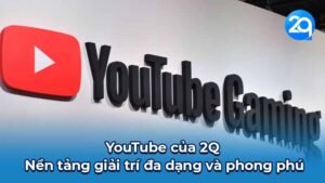 YouTube của 2Q - Nền tảng giải trí đa dạng và phong phú